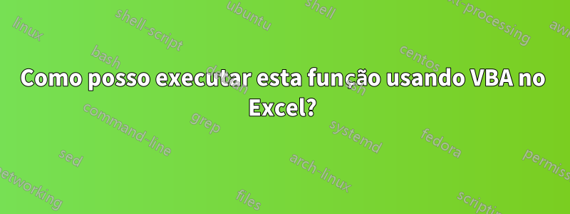 Como posso executar esta função usando VBA no Excel?