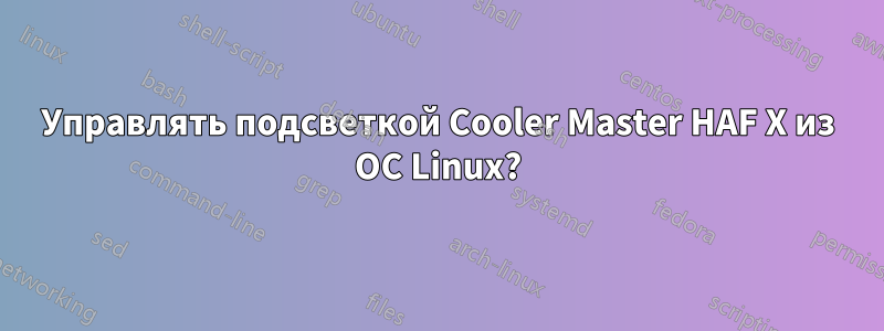 Управлять подсветкой Cooler Master HAF X из ОС Linux?