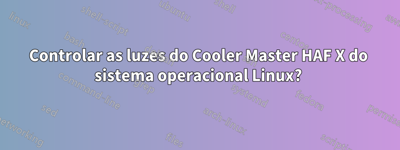 Controlar as luzes do Cooler Master HAF X do sistema operacional Linux?