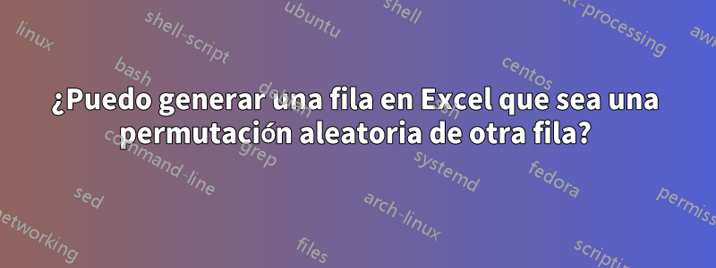 ¿Puedo generar una fila en Excel que sea una permutación aleatoria de otra fila?