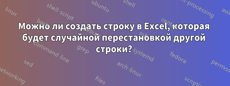 Можно ли создать строку в Excel, которая будет случайной перестановкой другой строки?