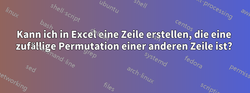 Kann ich in Excel eine Zeile erstellen, die eine zufällige Permutation einer anderen Zeile ist?