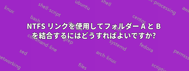 NTFS リンクを使用してフォルダー A と B を結合するにはどうすればよいですか?