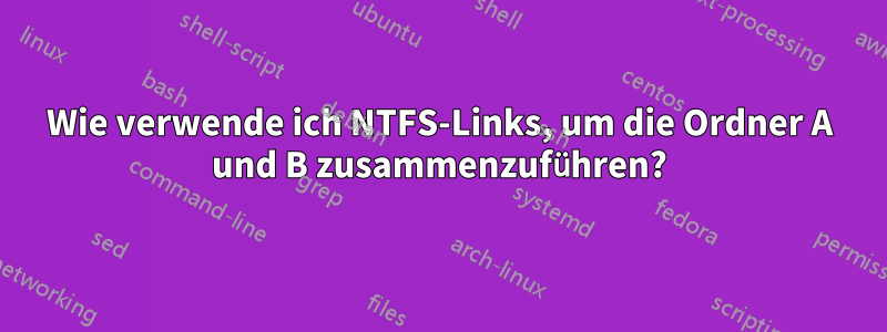 Wie verwende ich NTFS-Links, um die Ordner A und B zusammenzuführen?