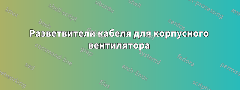 Разветвители кабеля для корпусного вентилятора