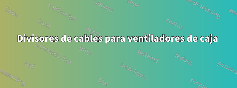 Divisores de cables para ventiladores de caja