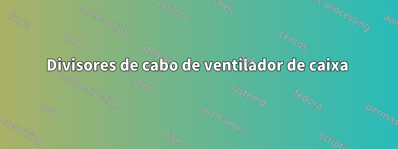 Divisores de cabo de ventilador de caixa