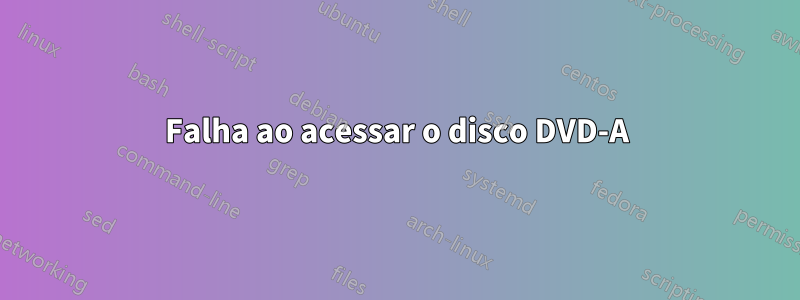 Falha ao acessar o disco DVD-A