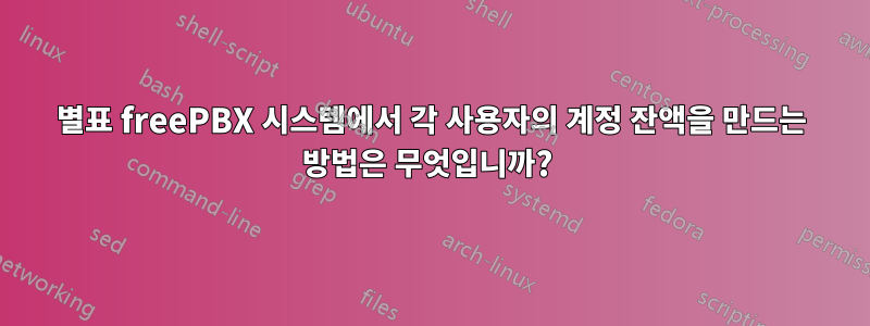 별표 freePBX 시스템에서 각 사용자의 계정 잔액을 만드는 방법은 무엇입니까? 