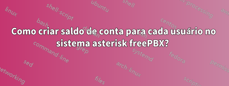 Como criar saldo de conta para cada usuário no sistema asterisk freePBX? 