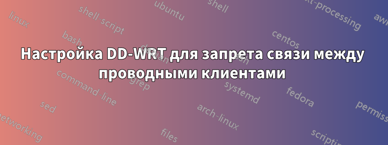 Настройка DD-WRT для запрета связи между проводными клиентами