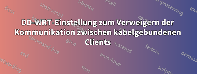 DD-WRT-Einstellung zum Verweigern der Kommunikation zwischen kabelgebundenen Clients