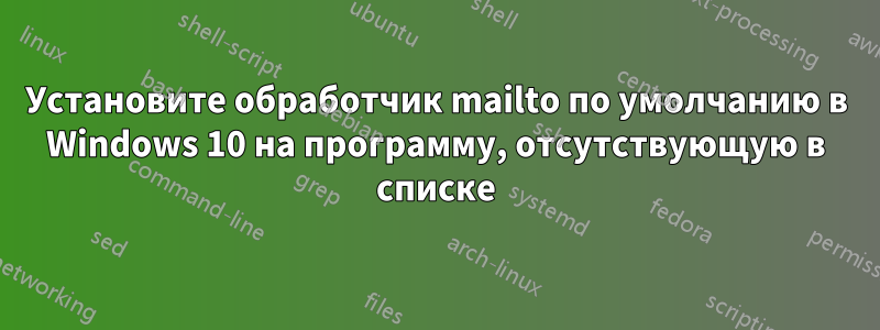 Установите обработчик mailto по умолчанию в Windows 10 на программу, отсутствующую в списке