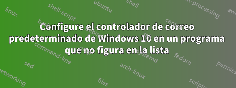 Configure el controlador de correo predeterminado de Windows 10 en un programa que no figura en la lista