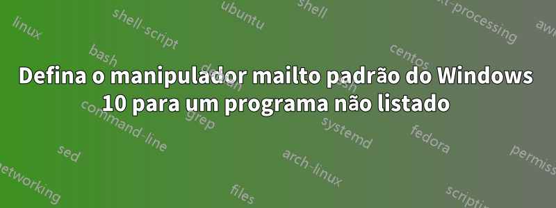 Defina o manipulador mailto padrão do Windows 10 para um programa não listado