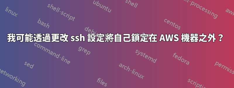 我可能透過更改 ssh 設定將自己鎖定在 AWS 機器之外？