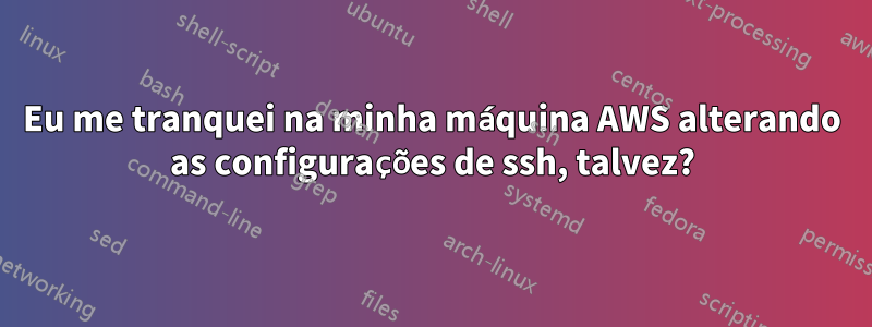 Eu me tranquei na minha máquina AWS alterando as configurações de ssh, talvez?