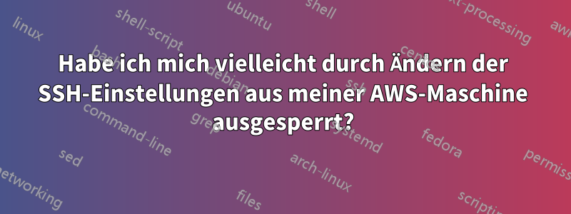 Habe ich mich vielleicht durch Ändern der SSH-Einstellungen aus meiner AWS-Maschine ausgesperrt?