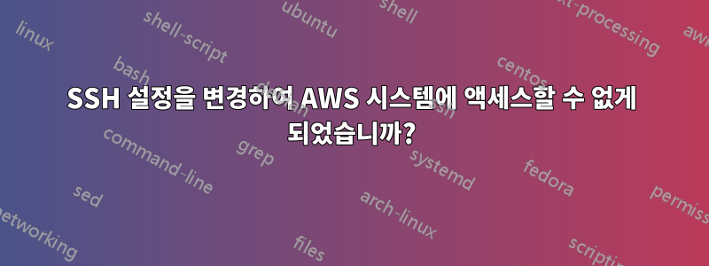 SSH 설정을 변경하여 AWS 시스템에 액세스할 수 없게 되었습니까?