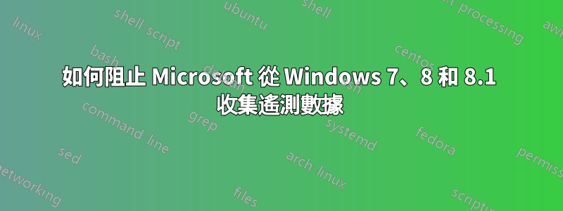 如何阻止 Microsoft 從 Windows 7、8 和 8.1 收集遙測數據