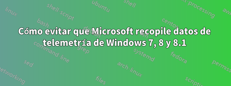 Cómo evitar que Microsoft recopile datos de telemetría de Windows 7, 8 y 8.1