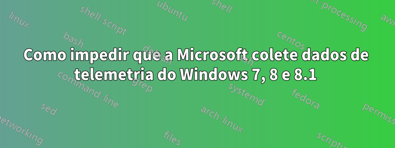 Como impedir que a Microsoft colete dados de telemetria do Windows 7, 8 e 8.1