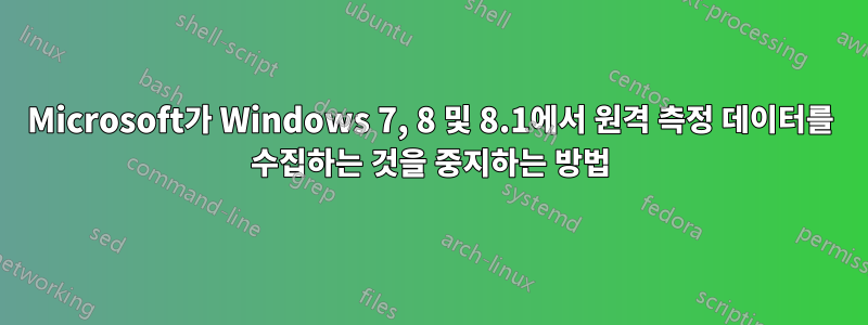 Microsoft가 Windows 7, 8 및 8.1에서 원격 측정 데이터를 수집하는 것을 중지하는 방법