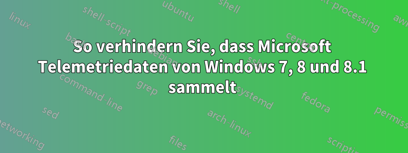 So verhindern Sie, dass Microsoft Telemetriedaten von Windows 7, 8 und 8.1 sammelt