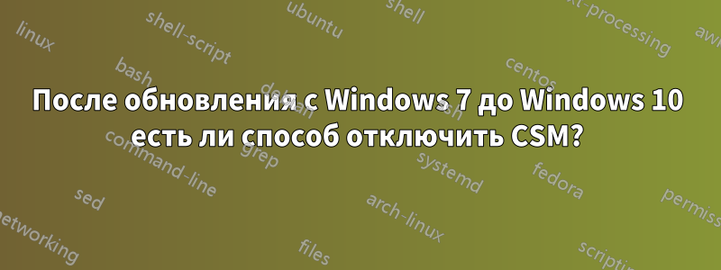 После обновления с Windows 7 до Windows 10 есть ли способ отключить CSM?