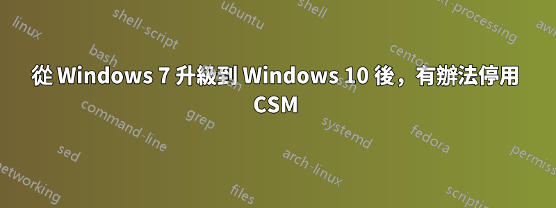 從 Windows 7 升級到 Windows 10 後，有辦法停用 CSM