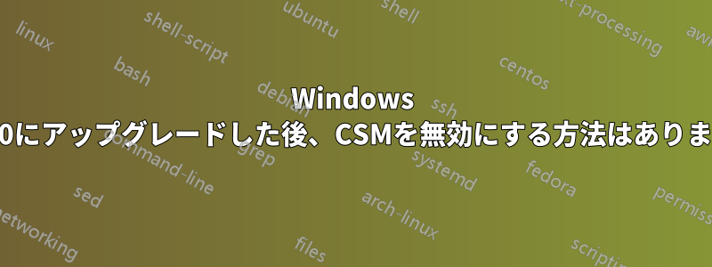 Windows 7から10にアップグレードした後、CSMを無効にする方法はありますか？