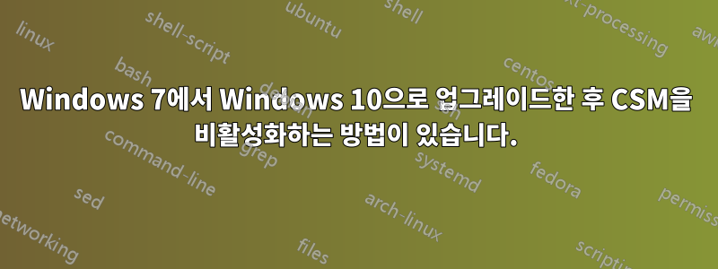 Windows 7에서 Windows 10으로 업그레이드한 후 CSM을 비활성화하는 방법이 있습니다.