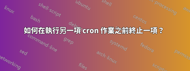 如何在執行另一項 cron 作業之前終止一項？