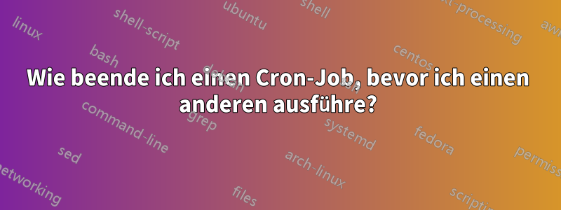 Wie beende ich einen Cron-Job, bevor ich einen anderen ausführe?