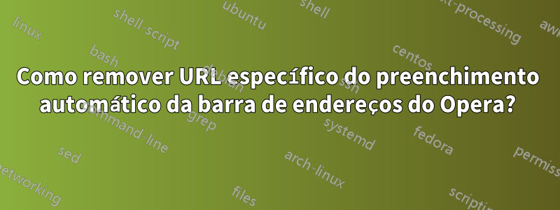 Como remover URL específico do preenchimento automático da barra de endereços do Opera?