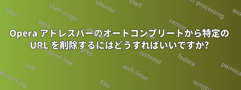 Opera アドレスバーのオートコンプリートから特定の URL を削除するにはどうすればいいですか?