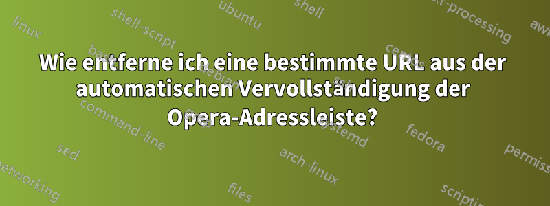 Wie entferne ich eine bestimmte URL aus der automatischen Vervollständigung der Opera-Adressleiste?