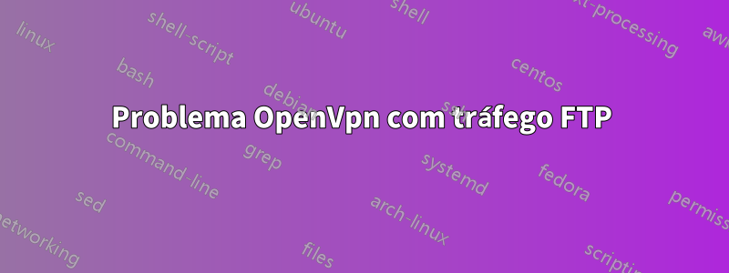 Problema OpenVpn com tráfego FTP