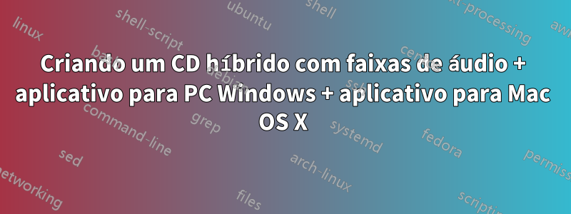 Criando um CD híbrido com faixas de áudio + aplicativo para PC Windows + aplicativo para Mac OS X