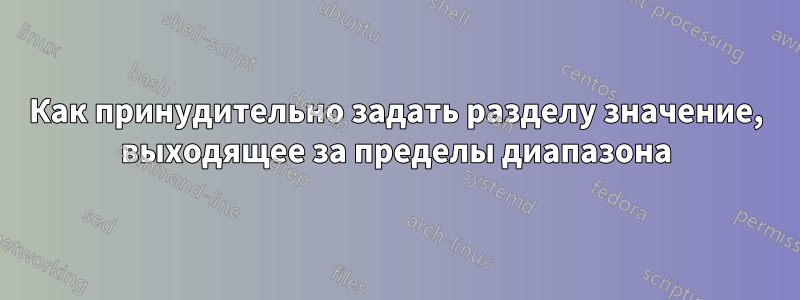 Как принудительно задать разделу значение, выходящее за пределы диапазона