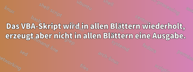 Das VBA-Skript wird in allen Blättern wiederholt, erzeugt aber nicht in allen Blättern eine Ausgabe.