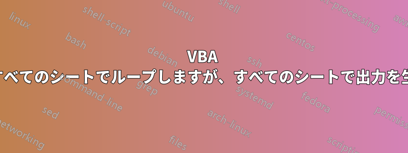 VBA スクリプトはすべてのシートでループしますが、すべてのシートで出力を生成しません。