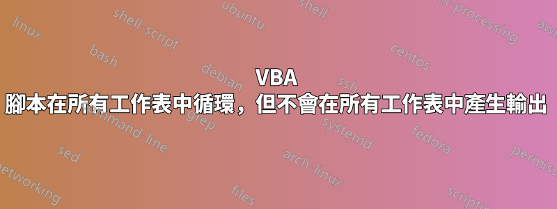 VBA 腳本在所有工作表中循環，但不會在所有工作表中產生輸出