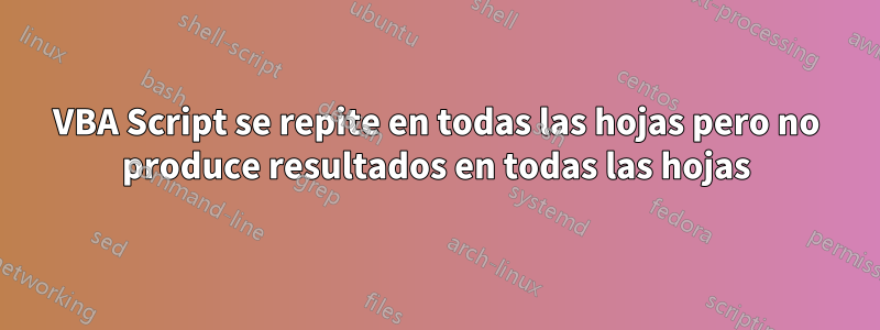 VBA Script se repite en todas las hojas pero no produce resultados en todas las hojas