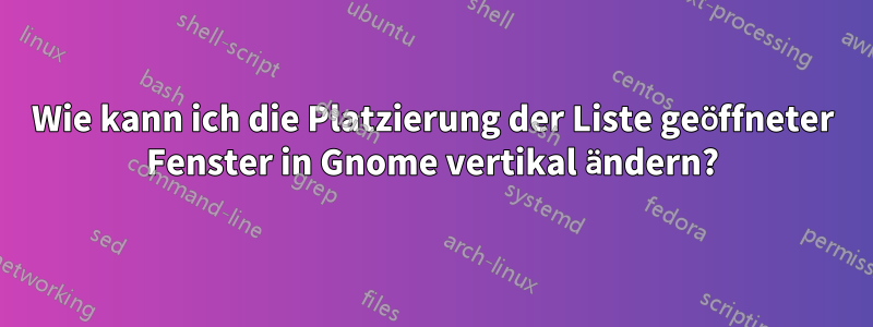 Wie kann ich die Platzierung der Liste geöffneter Fenster in Gnome vertikal ändern?