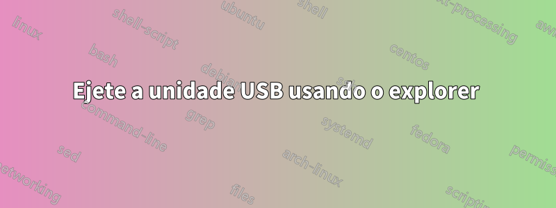 Ejete a unidade USB usando o explorer