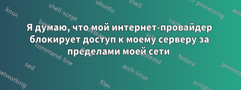 Я думаю, что мой интернет-провайдер блокирует доступ к моему серверу за пределами моей сети 