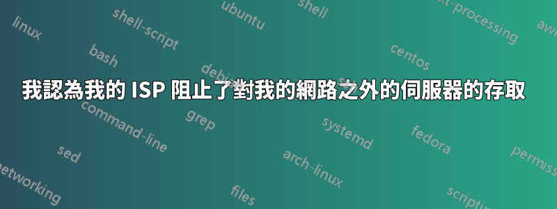 我認為我的 ISP 阻止了對我的網路之外的伺服器的存取 