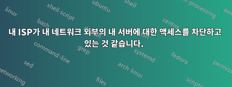 내 ISP가 내 네트워크 외부의 내 서버에 대한 액세스를 차단하고 있는 것 같습니다. 