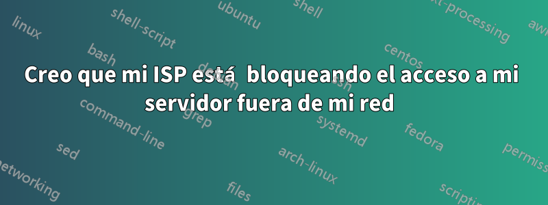 Creo que mi ISP está bloqueando el acceso a mi servidor fuera de mi red 